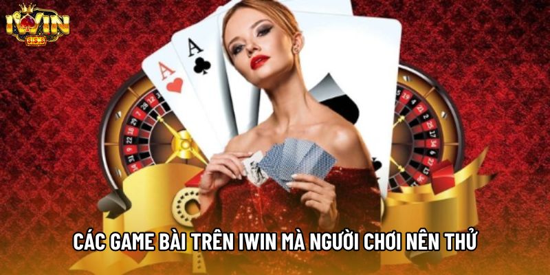 Các game bài trên IWIN mà người chơi nên thử Các game bài trên IWIN mà người chơi nên thử