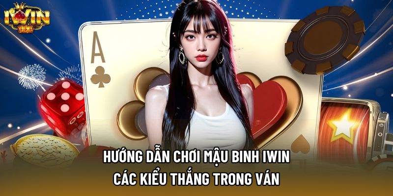 Hướng dẫn chơi mậu binh IWIN: Các kiểu thắng trong ván Hướng dẫn chơi mậu binh IWIN: Các kiểu thắng trong ván