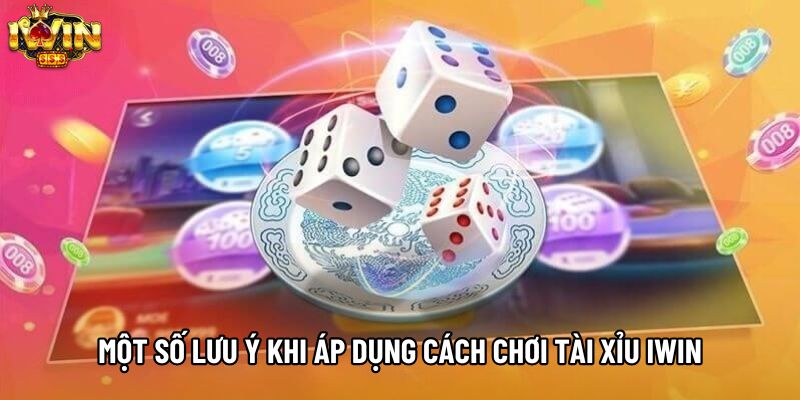 Một số lưu ý khi áp dụng cách chơi tài xỉu IWIN Một số lưu ý khi áp dụng cách chơi tài xỉu IWIN